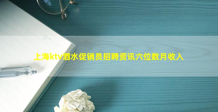 上海ktv酒水促销员招聘资讯六位数月收入